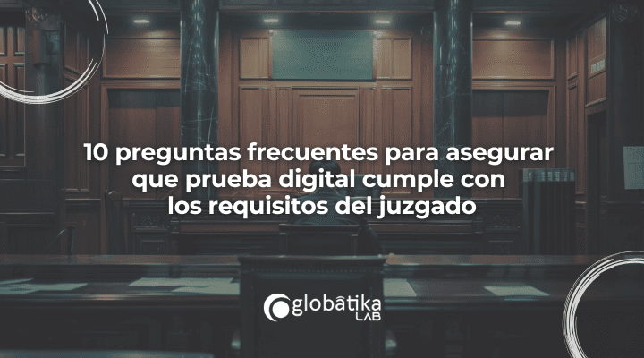 10 preguntas frecuentes para asegurar que prueba digital cumple con  los requisitos del juzgado