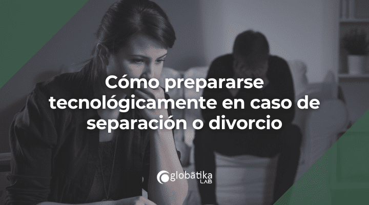 Cómo prepararse tecnológicamente en caso de separación o divorcio por si hay problemas de violencia o con los niños.