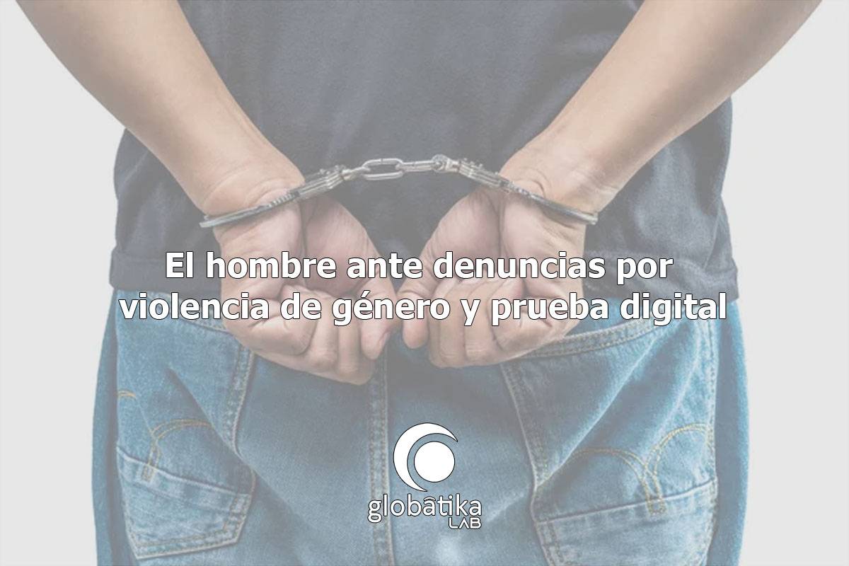 El hombre ante denuncias por violencia de género y prueba digital