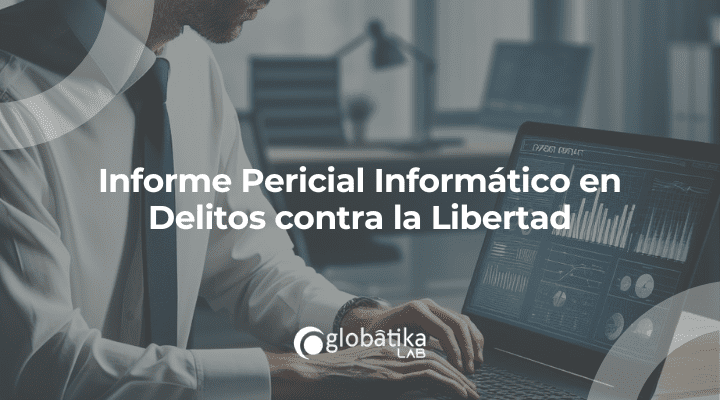 Informe Pericial Informático en Delitos contra la Libertad