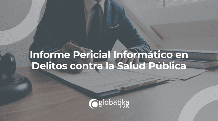 Informe Pericial Informático en Delitos contra la Salud Pública