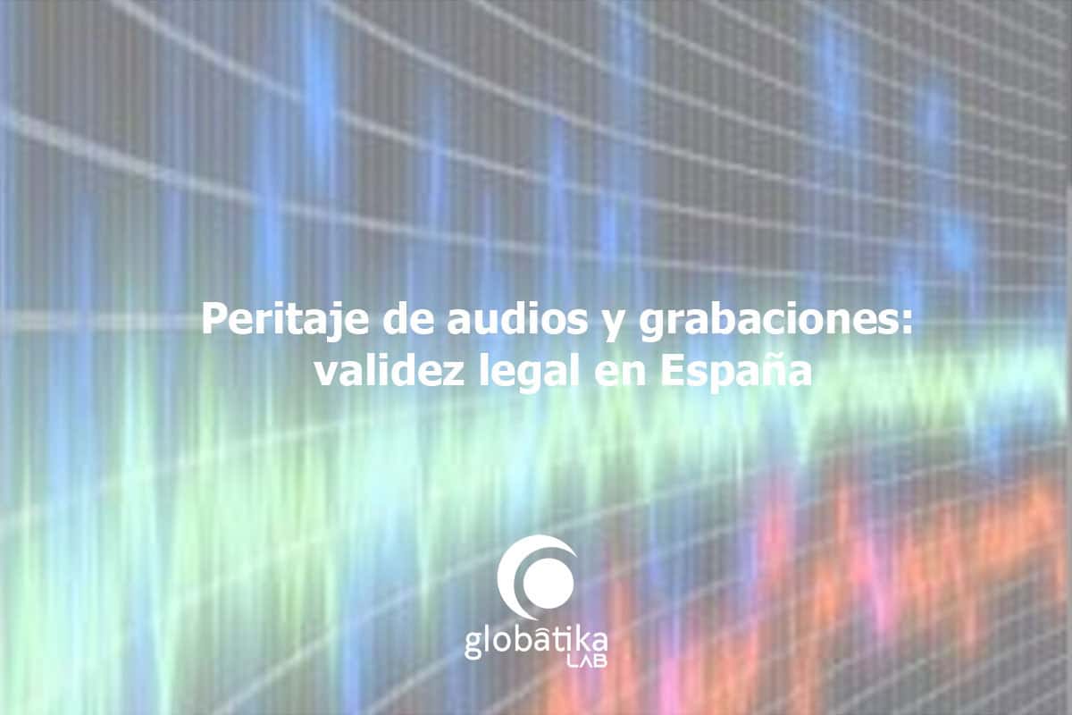 Peritaje de audios y grabaciones: validez legal en España