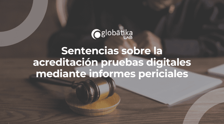 Sentencias sobre la acreditación pruebas digitales mediante informes periciales