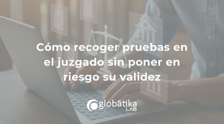 Cómo recoger pruebas en el juzgado sin poner en riesgo su validez