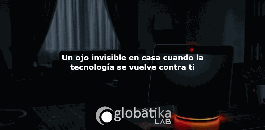 Un ojo invisible en casa cuando la tecnología se vuelve contra ti