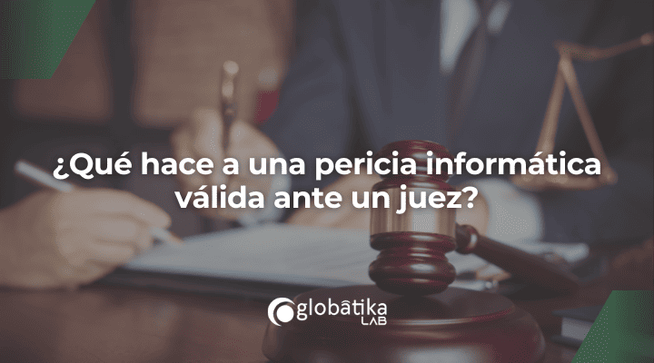 ¿Qué hace a una pericia informática válida ante un juez?